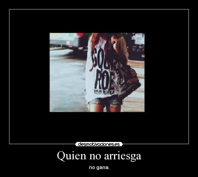 Quien no arriesga - no gana.