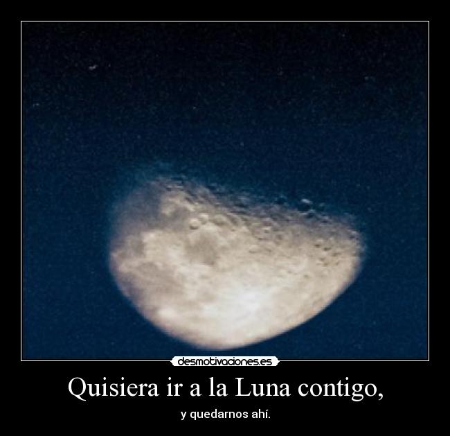 Quisiera ir a la Luna contigo, -