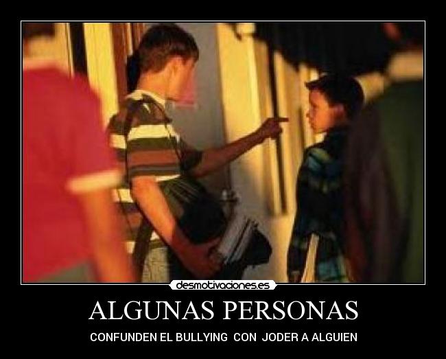 ALGUNAS PERSONAS - CONFUNDEN EL BULLYING CON JODER A ALGUIEN