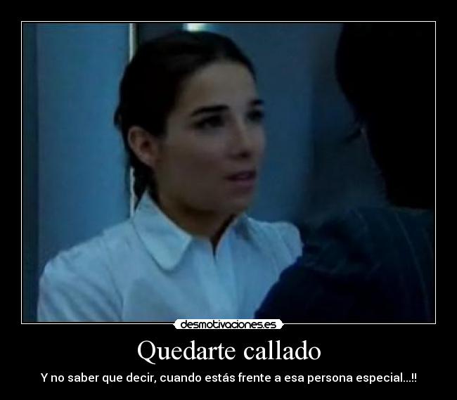 Quedarte callado - Y no saber que decir, cuando estás frente a esa persona especial...!!