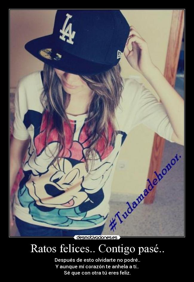 Ratos felices.. Contigo pasé.. - Después de esto olvidarte no podré..
Y aunque mí corazón te anhela a tí..
Sé que con otra tú eres feliz.