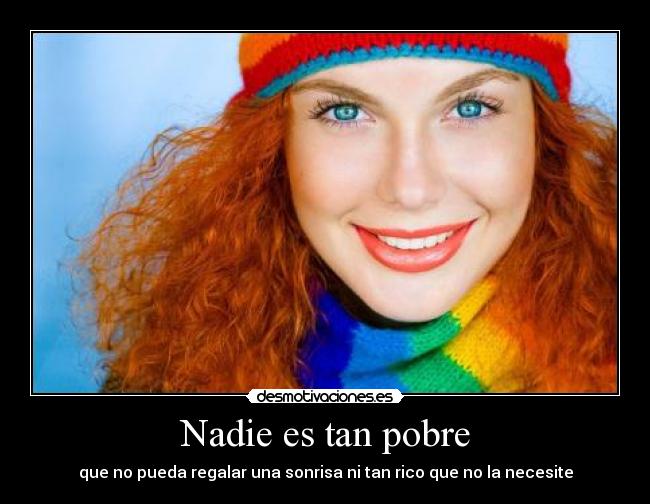 Nadie es tan pobre - que no pueda regalar una sonrisa ni tan rico que no la necesite