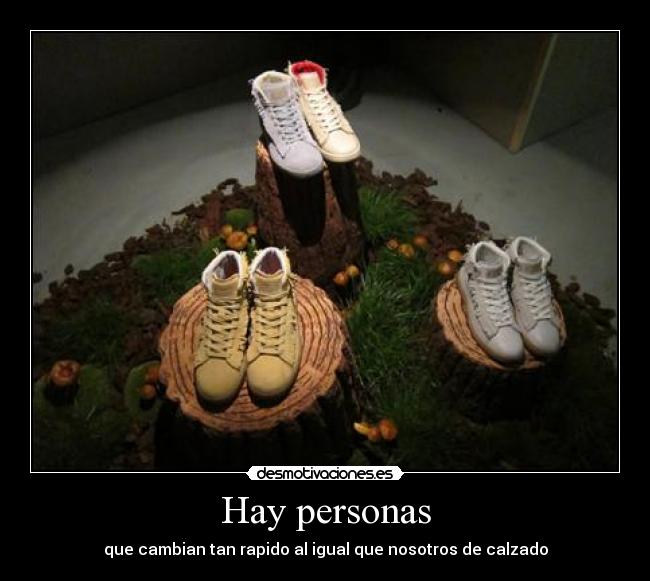 Hay personas - que cambian tan rapido al igual que nosotros de calzado