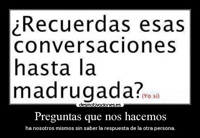Preguntas que nos hacemos - ha nosotros mismos sin saber la respuesta de la otra persona.