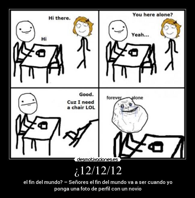 ¿12/12/12 - el fin del mundo? – Señores el fin del mundo va a ser cuando yo
ponga una foto de perfil con un novio