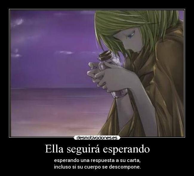 Ella seguirá esperando - esperando una respuesta a su carta,
incluso si su cuerpo se descompone.