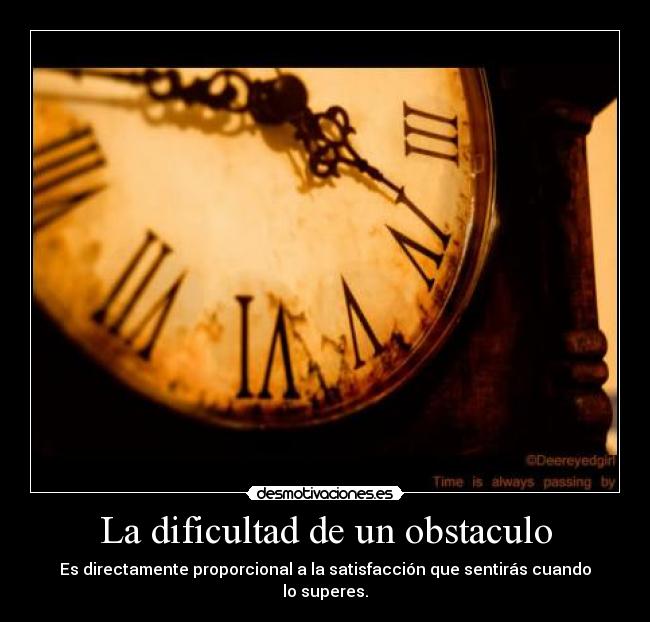 La dificultad de un obstaculo - Es directamente proporcional a la satisfacción que sentirás cuando lo superes.