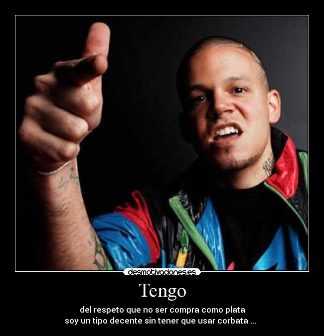 Tengo - del respeto que no ser compra como plata
soy un tipo decente sin tener que usar corbata ...  ♫