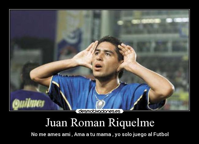 Juan Roman Riquelme - No me ames ami , Ama a tu mama , yo solo juego al Futbol