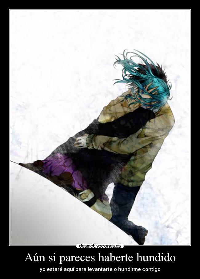Aún si pareces haberte hundido - yo estaré aquí para levantarte o hundirme contigo