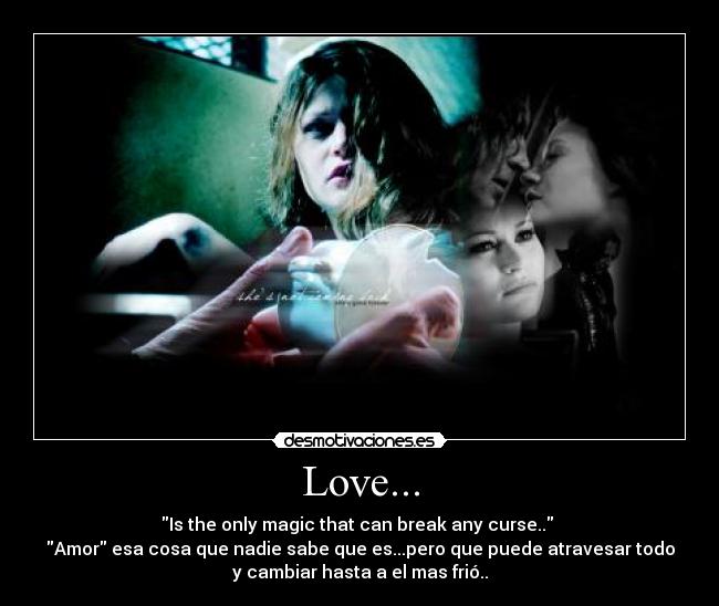 Love... - Is the only magic that can break any curse..
Amor esa cosa que nadie sabe que es...pero que puede atravesar todo
y cambiar hasta a el mas frió..