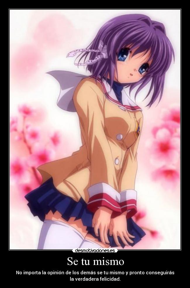 Se tu mismo - No importa la opinión de los demás se tu mismo y pronto conseguirás
la verdadera felicidad.