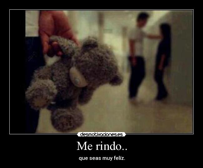 Me rindo.. - que seas muy felíz.