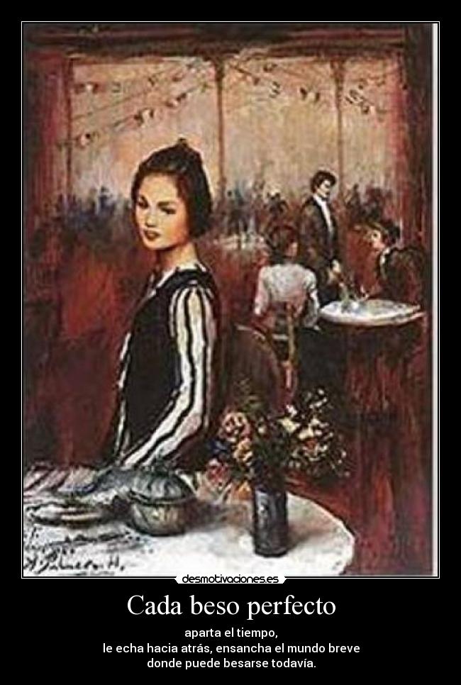 Cada beso perfecto - aparta el tiempo,
le echa hacia atrás, ensancha el mundo breve
donde puede besarse todavía.