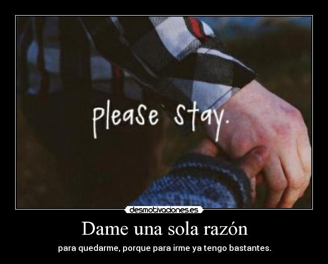 Dame una sola razón - para quedarme, porque para irme ya tengo bastantes.