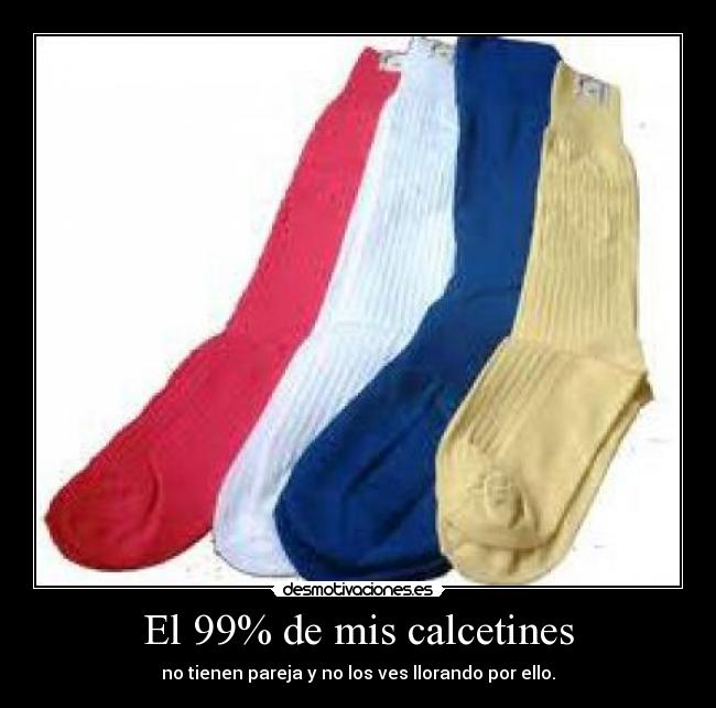 El 99% de mis calcetines - no tienen pareja y no los ves llorando por ello.