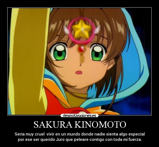 SAKURA KINOMOTO - Seria muy cruel vivir en un mundo donde nadie sienta algo especial
por ese ser querido Juro que peleare contigo con toda mi fuerza.