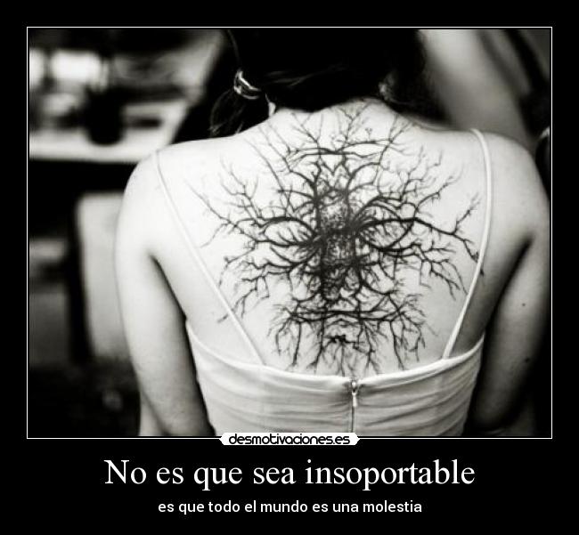 No es que sea insoportable - es que todo el mundo es una molestia