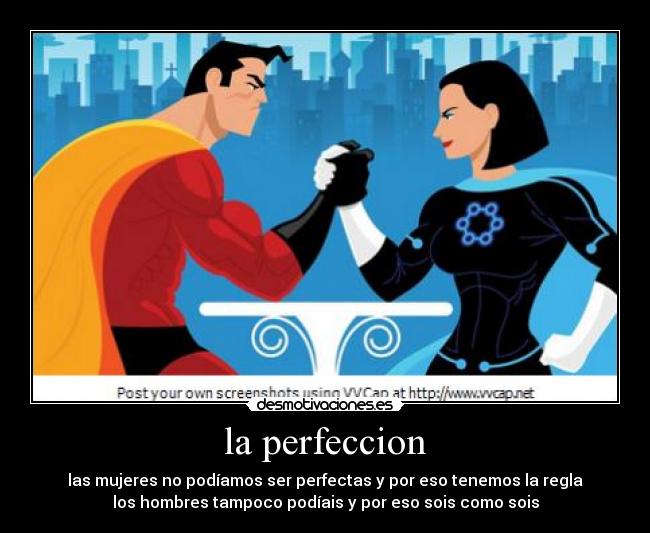 la perfeccion - las mujeres no podíamos ser perfectas y por eso tenemos la regla
los hombres tampoco podíais y por eso sois como sois