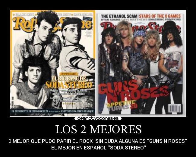 LOS 2 MEJORES - LO MEJOR QUE PUDO PARIR EL ROCK SIN DUDA ALGUNA ES GUNS N ROSES Y
EL MEJOR EN ESPAÑOL SODA STEREO