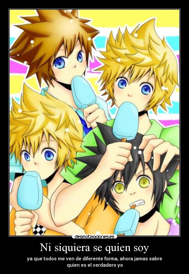 Ni siquiera se quien soy - ya que todos me ven de diferente forma, ahora jamas sabre
quien es el verdadero yo