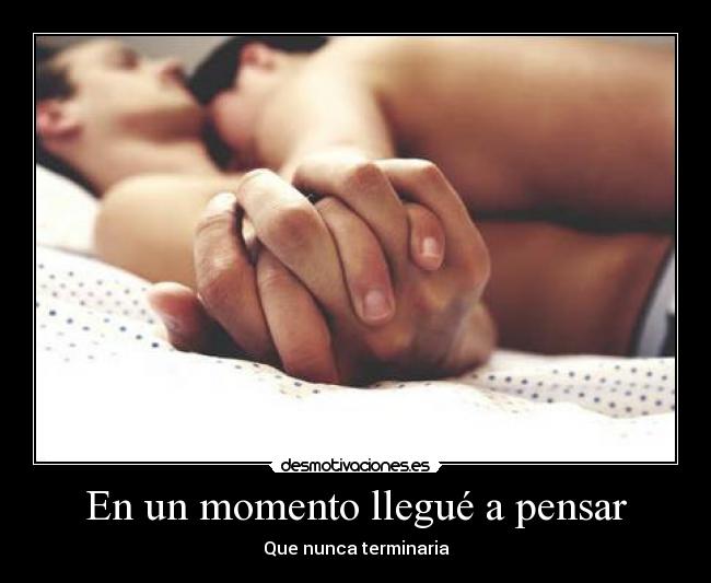 En un momento llegué a pensar - Que nunca terminaria