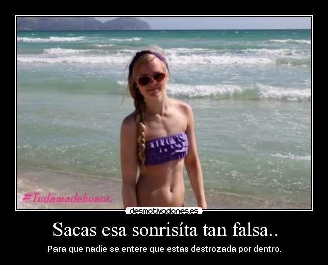 Sacas esa sonrisíta tan falsa.. - Para que nadie se entere que estas destrozada por dentro.