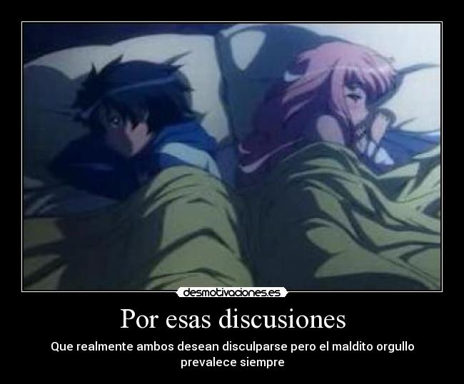 Por esas discusiones - Que realmente ambos desean disculparse pero el maldito orgullo prevalece siempre