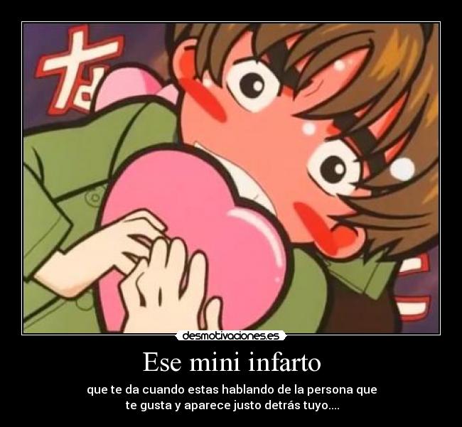 Ese mini infarto - que te da cuando estas hablando de la persona que
te gusta y aparece justo detrás tuyo....