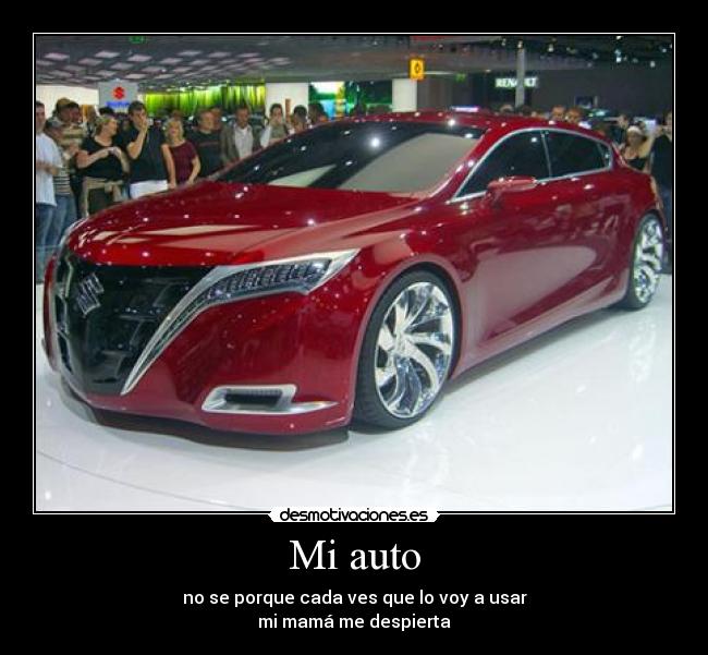 Mi auto - no se porque cada ves que lo voy a usar
mi mamá me despierta
