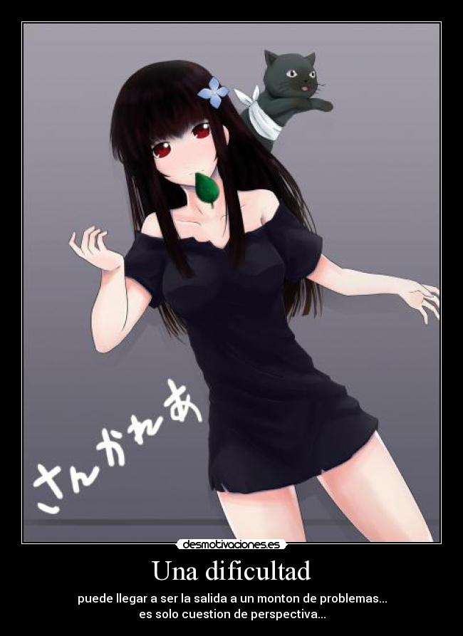Una dificultad - puede llegar a ser la salida a un monton de problemas...
es solo cuestion de perspectiva...