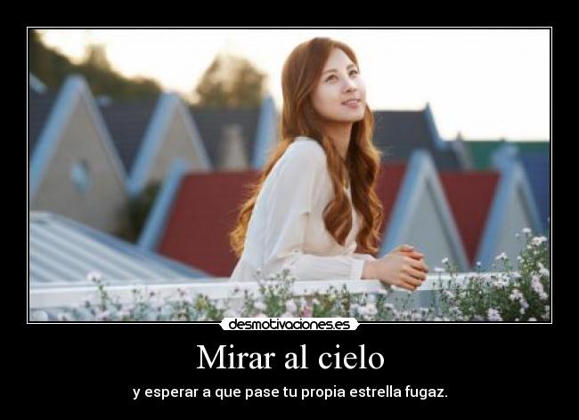 Mirar al cielo - y esperar a que pase tu propia estrella fugaz.