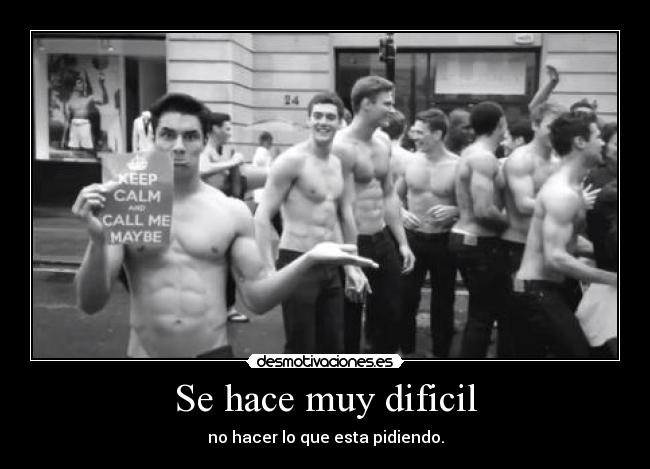 Se hace muy dificil - no hacer lo que esta pidiendo.