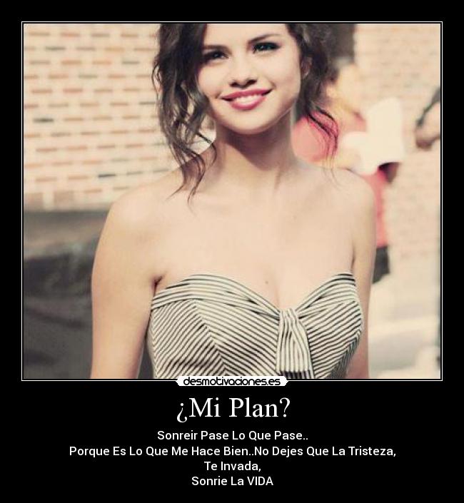 ¿Mi Plan? - Sonreir Pase Lo Que Pase..
Porque Es Lo Que Me Hace Bien..No Dejes Que La Tristeza,
Te Invada,
Sonrie La VIDA