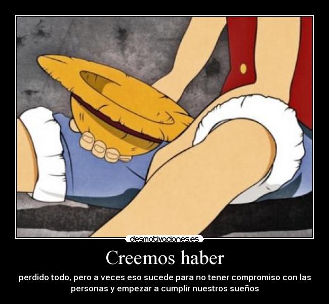 Creemos haber - perdido todo, pero a veces eso sucede para no tener compromiso con las
personas y empezar a cumplir nuestros sueños