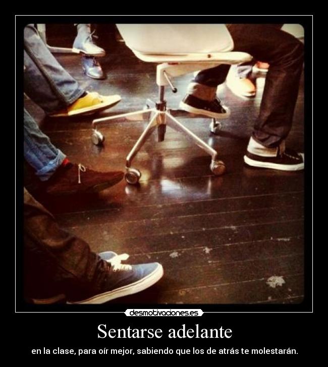 Sentarse adelante - en la clase, para oír mejor, sabiendo que los de atrás te molestarán.