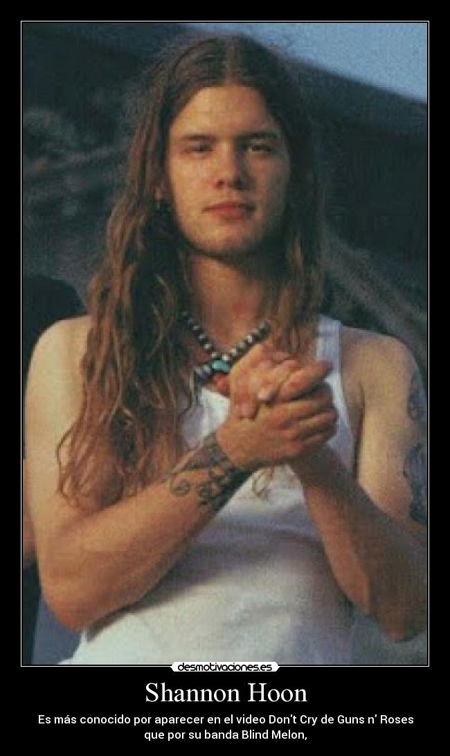 Shannon Hoon - Es más conocido por aparecer en el video Dont Cry de Guns n Roses
que por su banda Blind Melon,