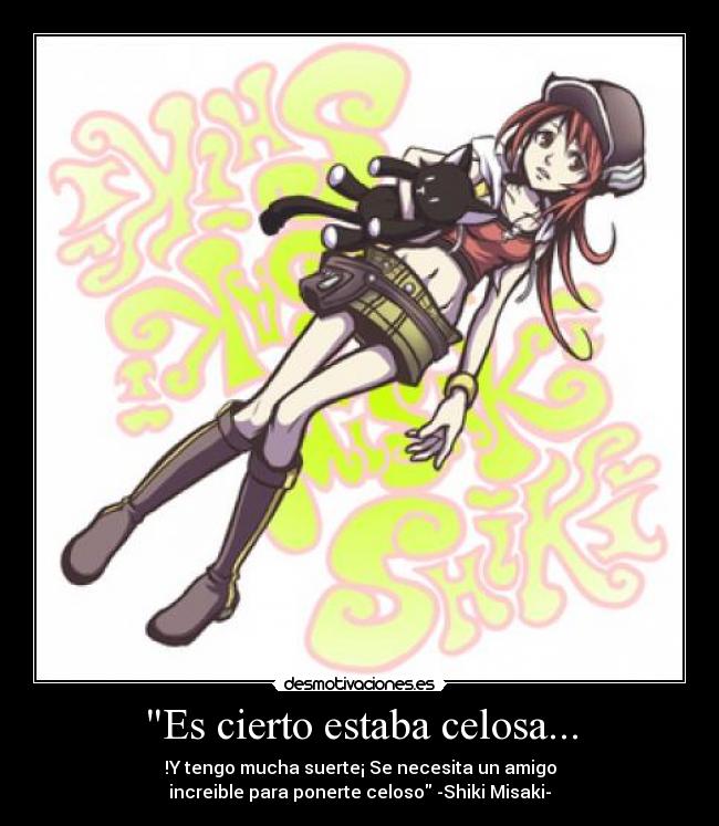 Es cierto estaba celosa... - !Y tengo mucha suerte¡ Se necesita un amigo
increible para ponerte celoso -Shiki Misaki-