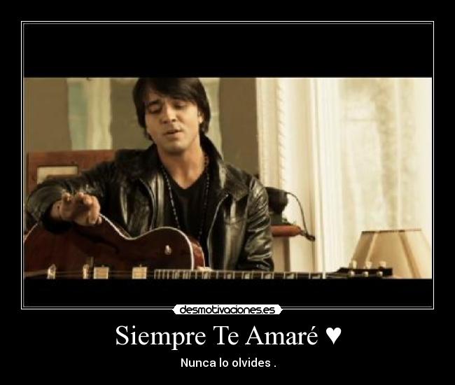 Siempre Te Amaré ♥ - Nunca lo olvides .