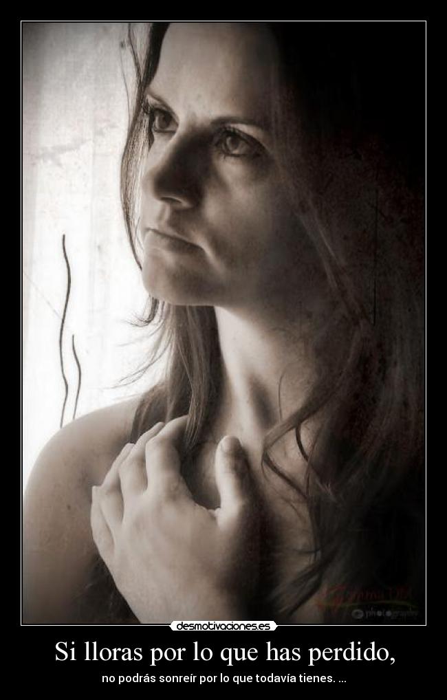 Si lloras por lo que has perdido, - no podrás sonreír por lo que todavía tienes. ...