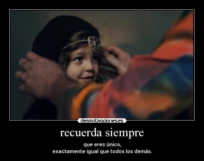 recuerda siempre - que eres único,
exactamente igual que todos los demás.