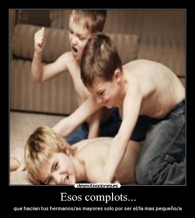 Esos complots... - que hacían tus hermanos/as mayores solo por ser el/la mas pequeño/a