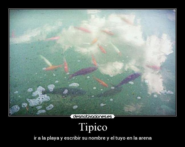 Tipico - ir a la playa y escribir su nombre y el tuyo en la arena