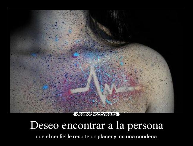 Deseo encontrar a la persona - que el ser fiel le resulte un placer y no una condena.