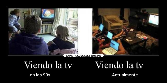 Viendo la tv         Viendo la tv - en los 90s                                                            Actualmente