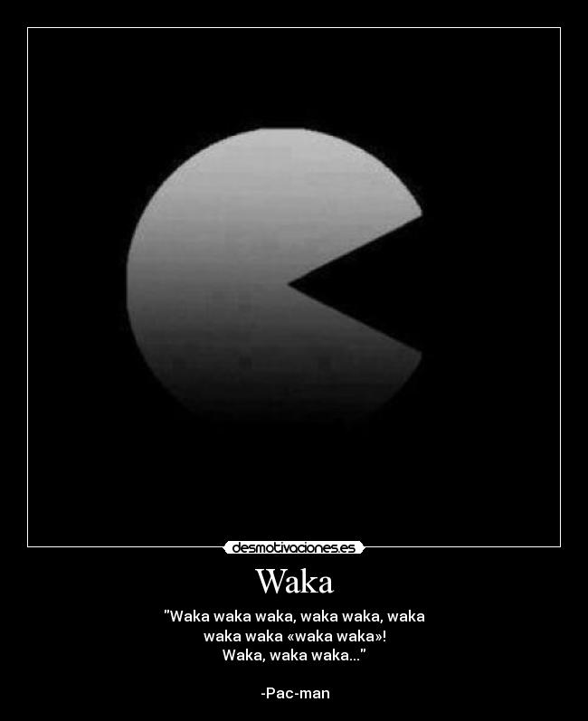 Waka - Waka waka waka, waka waka, waka
waka waka «waka waka»!
Waka, waka waka...

-Pac-man