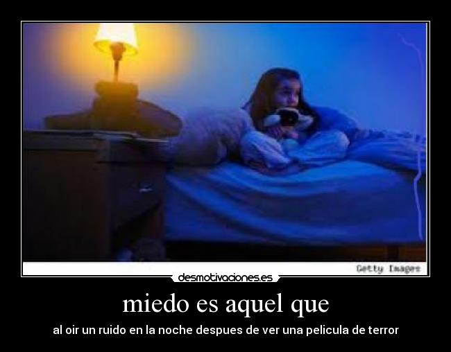 miedo es aquel que - al oir un ruido en la noche despues de ver una pelicula de terror