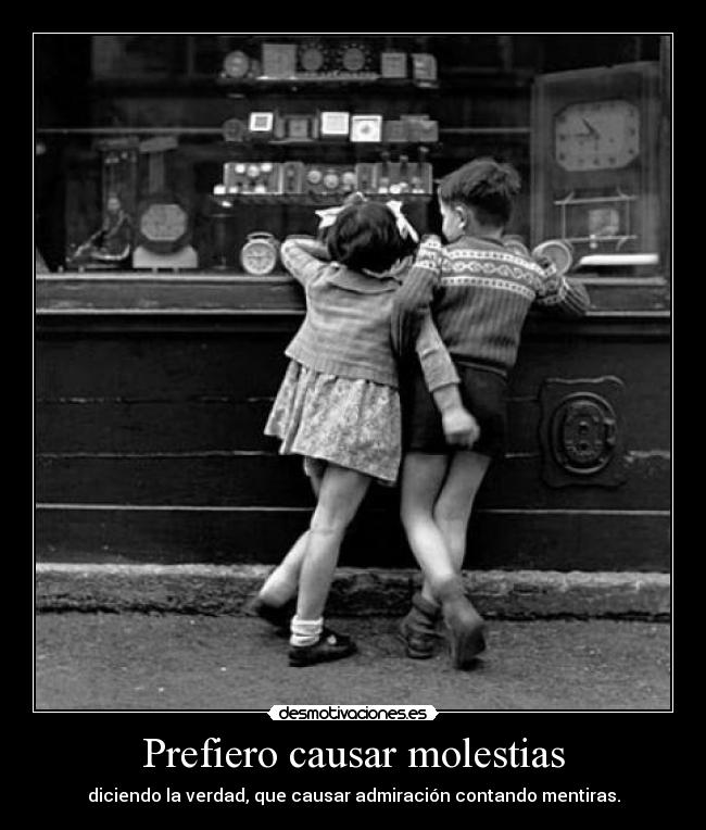 Prefiero causar molestias - diciendo la verdad, que causar admiración contando mentiras.