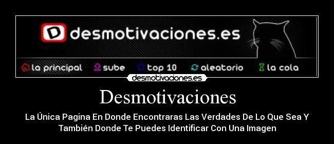 Desmotivaciones - La Única Pagina En Donde Encontraras Las Verdades De Lo Que Sea Y
También Donde Te Puedes Identificar Con Una Imagen