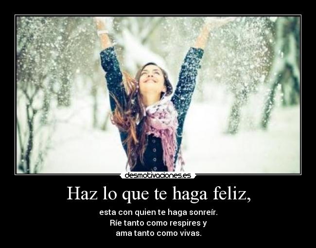 Haz lo que te haga feliz, -